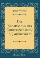 Die Renaissance Des Christentums Im 16. Jahrhundert (Classic Reprint)