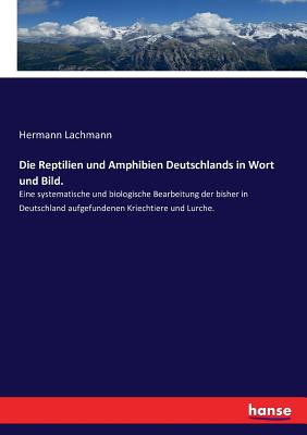 Die Reptilien Und Amphibien Deutschlands in Wort Und Bild: Eine Systematische Und Biologische Bearbeitung Der Bisher in Deutschland Aufgefundenen Kriechtiere Und Lurche (Classic Reprint) - Lachmann, Hermann