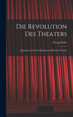 Die Revolution des Theaters; Ergebnisse aus dem M(c)nchener K(c)nstler-Theater - Fuchs, Georg