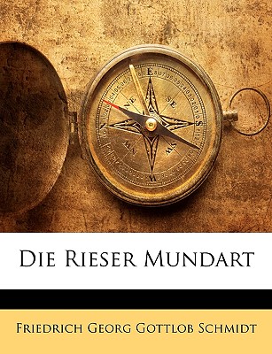 Die Rieser Mundart - Schmidt, F G G (Friedrich Georg Gottl (Creator)