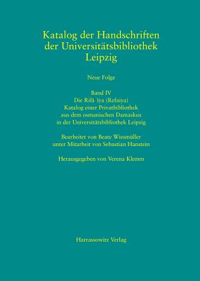 Die Rifa'iya (Refaiya). Katalog Einer Privatbibliothek Aus Dem Osmanischen Damaskus in Der Universitatsbibliothek Leipzig: Bearbeitet Von Beate Wiesmuller Unter Mitarbeit Von Sebastian Hanstein - Klemm, Verena (Editor), and Wiesmuller, Beate (Adapted by)