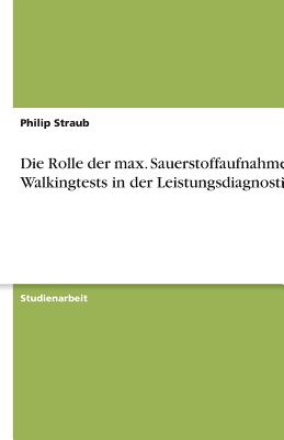 Die Rolle Der Max. Sauerstoffaufnahme Bei Walkingtests in Der Leistungsdiagnostik - Straub, Philip