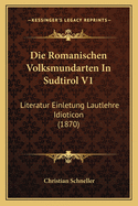 Die Romanischen Volksmundarten in Sudtirol V1: Literatur Einletung Lautlehre Idioticon (1870)