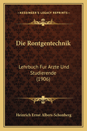 Die Rontgentechnik: Lehrbuch Fur Arzte Und Studierende (1906)
