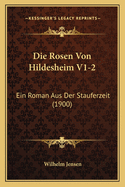 Die Rosen Von Hildesheim V1-2: Ein Roman Aus Der Stauferzeit (1900)