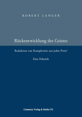 Die Ruckentwicklung Des Geistes: Reduktion Der Komplexitat Um Jeden Preis? Eine Polemik. - Langer, Robert