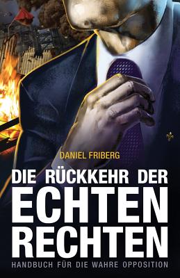 Die Ruckkehr Der Echten Rechten: Handbuch Fur Die Wahre Opposition - Friberg, Daniel, and Morgan, John B (Foreword by), and Andersen, Joakim (Foreword by)