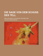 Die Sage Von Dem Schuss Des Tell; Eine Historisch-Kritische Abhandlung