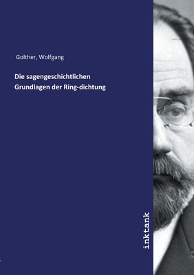 Die sagengeschichtlichen Grundlagen der Ring-dichtung - Golther, Wolfgang