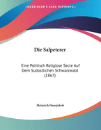 Die Salpeterer: Eine Politisch Religiose Secte Auf Dem Sudostlichen Schwarzwald (1867)