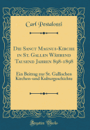 Die Sanct Magnus-Kirche in St. Gallen Whrend Tausend Jahren 898-1898: Ein Beitrag Zur St. Gallischen Kirchen-Und Kulturgeschichte (Classic Reprint)