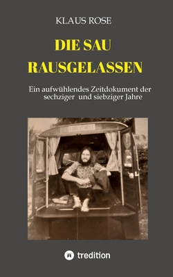 Die Sau Rausgelassen: Ein aufw?hlendes Zeitdokument der sechziger und siebziger Jahre - Rose, Klaus