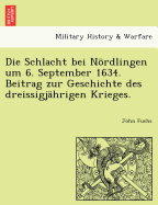 Die Schlacht Bei Nordlingen Um 6. September 1634. Beitrag Zur Geschichte Des Dreissigjahrigen Krieges.