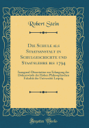 Die Schule ALS Staatsanstalt in Schulgeschichte Und Staatslehre Bis 1794: Inaugural-Dissertation Zur Erlangung Der Doktorwrde Der Hohen Philosophischen Fakultt Der Universitt Leipzig (Classic Reprint)