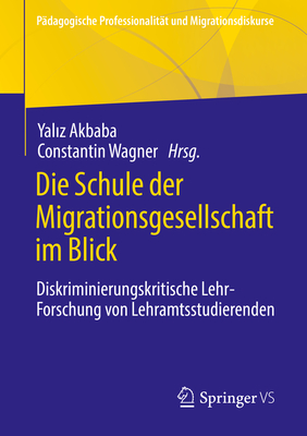 Die Schule der Migrationsgesellschaft im Blick: Diskriminierungskritische Lehr-Forschung von Lehramtsstudierenden - Akbaba, Yaliz (Editor), and Wagner, Constantin (Editor)