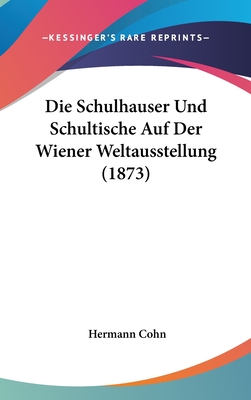 Die Schulhauser Und Schultische Auf Der Wiener Weltausstellung (1873) - Cohn, Hermann