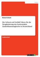 Die Schweiz ALS Vorbild? Ideen Fur Die Neugliederung Des Horizontalen Landerfinanzausgleichs in Deutschland