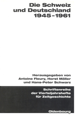 Die Schweiz Und Deutschland 1945-1961 - Fleury, Antoine (Editor), and Mller, Horst (Editor), and Schwarz, Hans-Peter (Editor)