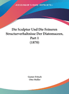 Die Sculptur Und Die Feineren Structurverhaltnisse Der Diatomaceen, Part 1 (1870)