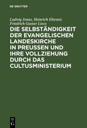 Die Selbstandigkeit Der Evangelischen Landeskirche in Preussen Und Ihre Vollziehung Durch Das Cultusministerium