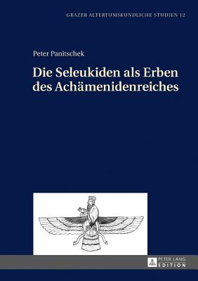 Die Seleukiden als Erben des Achaemenidenreiches - Spickermann, Wolfgang, and Panitschek, Peter