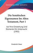 Die Semitischen Eigennamen Im Alten Testament, Part 1: Auf Ihre Entstehung Und Elemente Hin Untersucht (1901)