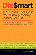 Die Smart: 11 Mistakes That Cost Your Family Money When You Die: Probate, Power of Attorney, Living Trusts (And More)