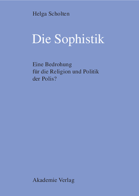 Die Sophistik: Eine Bedrohung F?r Die Religion Und Politik Der Polis? - Scholten, Helga