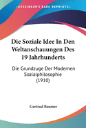 Die Soziale Idee in Den Weltanschauungen Des 19 Jahrhunderts: Die Grundzuge Der Modernen Sozialphilosophie (1910)