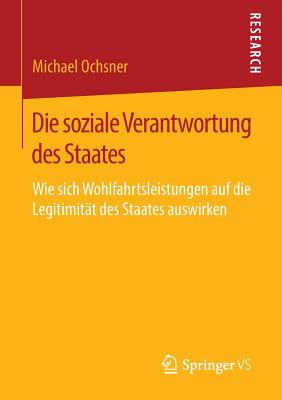 Die Soziale Verantwortung Des Staates: Wie Sich Wohlfahrtsleistungen Auf Die Legitimitat Des Staates Auswirken - Ochsner, Michael