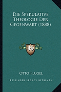 Die Spekulative Theologie Der Gegenwart (1888)