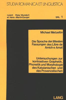 Die Sprache Der Aeltesten Fassungen Des Libre de Amich E Amat: Untersuchungen Zur Kontrastiven Graphetik, Phonetik Und Morphologie Des Katalanischen Und Des Provenzalischen - Wunderli, Peter (Editor)