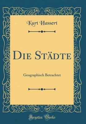 Die Stdte: Geographisch Betrachtet (Classic Reprint) - Hassert, Kurt