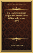 Die Staatsrechtlichen Fragen Des Preussischen Volksschulgesetzes (1892)