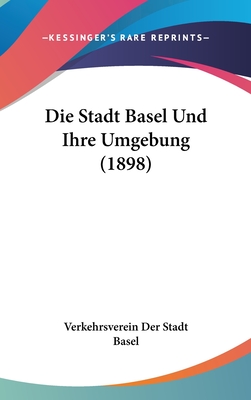 Die Stadt Basel Und Ihre Umgebung (1898) - Verkehrsverein Der Stadt Basel (Editor)