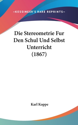 Die Stereometrie Fur Den Schul Und Selbst Unterricht (1867) - Koppe, Karl (Editor)
