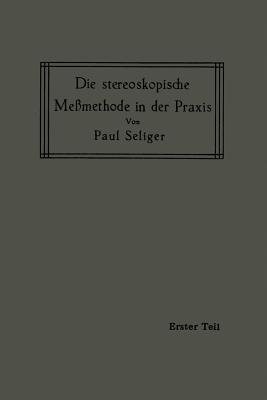 Die Stereoskopische Me?methode in Der Praxis: I. Teil: Einf?hrung in Die Topographie, Einf?hrung in Die Bildmessung, Normal-Stereogramm - Seliger, Paul