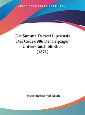 Die Summa Decreti Lipsiensis Des Codex 986 Der Leipziger Universitatsbibliothek (1871) - Schulte, Johann Friedrich Von