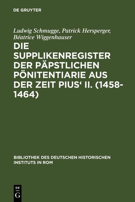 Die Supplikenregister Der P?pstlichen Pnitentiarie Aus Der Zeit Pius' II. (1458-1464) - Schmugge, Ludwig, and Hersperger, Patrick, and Wiggenhauser, B?atrice