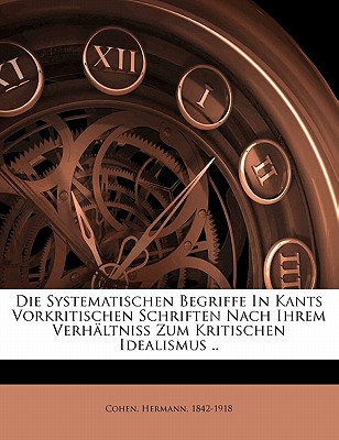 Die Systematischen Begriffe in Kants Vorkritischen Schriften: Nach Ihrem Verhaltniss Zum Kritischen Idealismus (Classic Reprint) - Cohen, Hermann