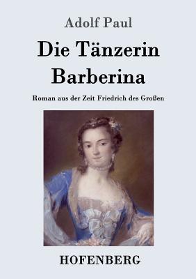 Die T?nzerin Barberina: Roman Aus Der Zeit Friedrich Des Gro?en - Paul, Adolf