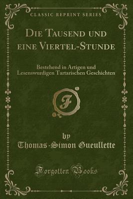 Die Tausend Und Eine Viertel-Stunde: Bestehend in Artigen Und Lesenswurdigen Tartarischen Geschichten (Classic Reprint) - Gueullette, Thomas-Simon