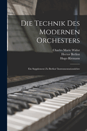 Die Technik Des Modernen Orchesters: Ein Supplement Zu Berlioz' Instrumentationslehre (Classic Reprint)