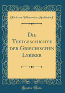Die Textgeschichte Der Griechischen Lyriker (Classic Reprint)