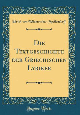 Die Textgeschichte Der Griechischen Lyriker (Classic Reprint) - Wilamowitz-Moellendorff, Ulrich Von