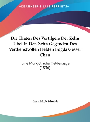 Die Thaten Des Vertilgers Der Zehn Ubel in Den Zehn Gegenden Des Verdienstvollen Helden Bogda Gesser Chan: Eine Mongolische Heldensage (1836) - Schmidt, Isaak Jakob