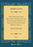 Die Thatigkeit Der Deutchen Ingenieure Und Technischen Truppen Im Deutsch-Franzosischen Kriege 1870-71, Vol. 1: Auf Hohere Veranlassung Und Mit Benutzung Der Amtlichen Quellen (Classic Reprint)