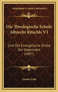 Die Theologische Schule Albrecht Ritschls V1: Und Die Evangelische Kirche Der Gegenwart (1897)