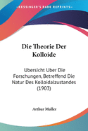 Die Theorie Der Kolloide: Ubersicht Uber Die Forschungen, Betreffend Die Natur Des Kolloidalzustandes (1903)