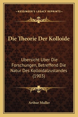 Die Theorie Der Kolloide: Ubersicht Uber Die Forschungen, Betreffend Die Natur Des Kolloidalzustandes (1903) - Muller, Arthur